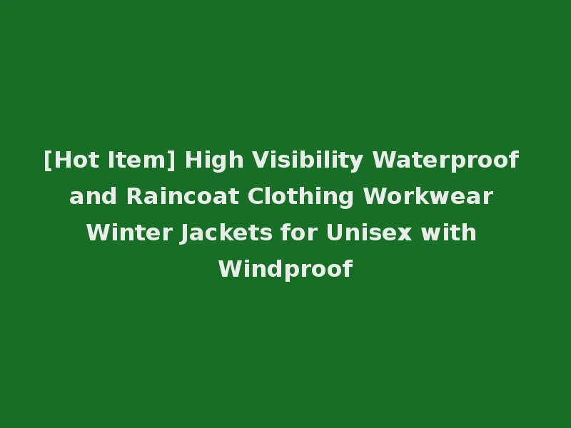 [Hot Item] High Visibility Waterproof and Raincoat Clothing Workwear Winter Jackets for Unisex with Windproof