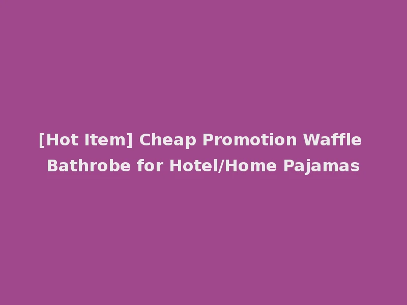 [Hot Item] Cheap Promotion Waffle Bathrobe for Hotel/Home Pajamas
