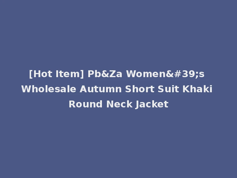 [Hot Item] Pb&Za Women's Wholesale Autumn Short Suit Khaki Round Neck Jacket