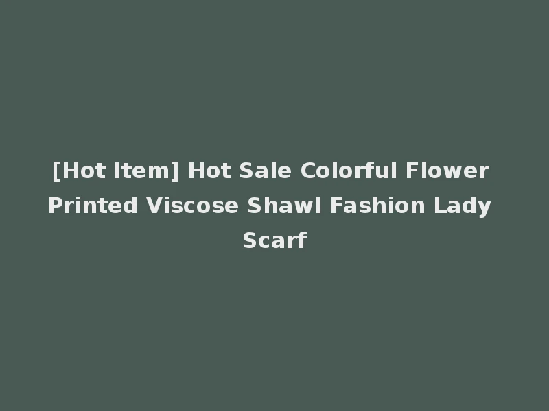 [Hot Item] Hot Sale Colorful Flower Printed Viscose Shawl Fashion Lady Scarf