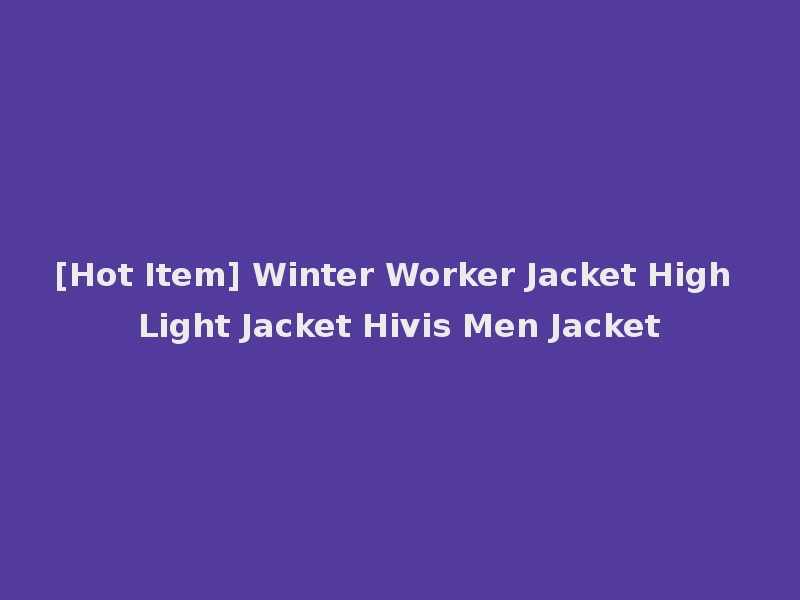 [Hot Item] Winter Worker Jacket High Light Jacket Hivis Men Jacket