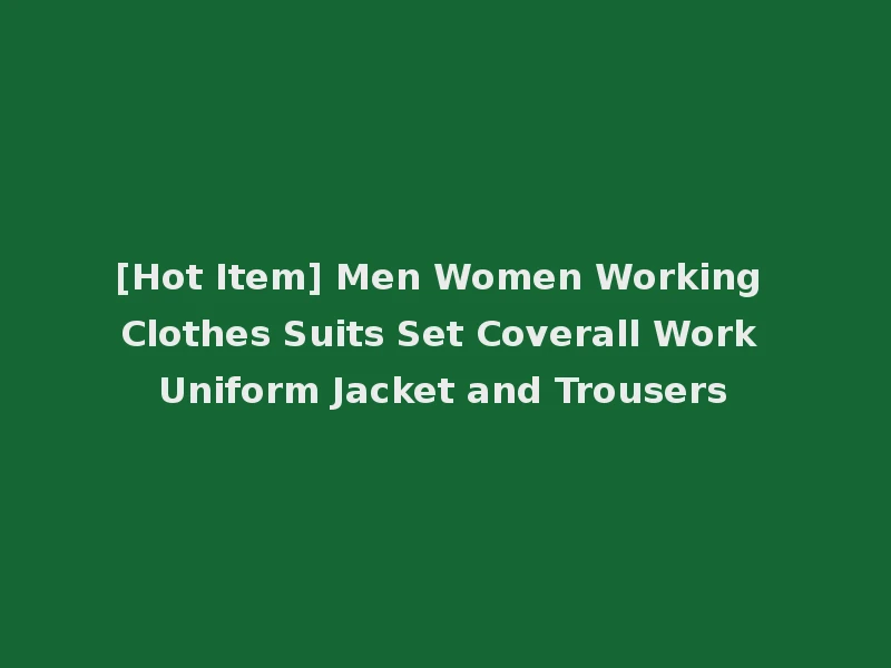 [Hot Item] Men Women Working Clothes Suits Set Coverall Work Uniform Jacket and Trousers