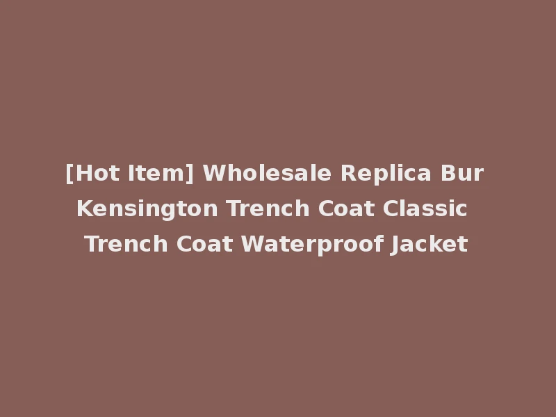 [Hot Item] Wholesale Replica Bur Kensington Trench Coat Classic Trench Coat Waterproof Jacket