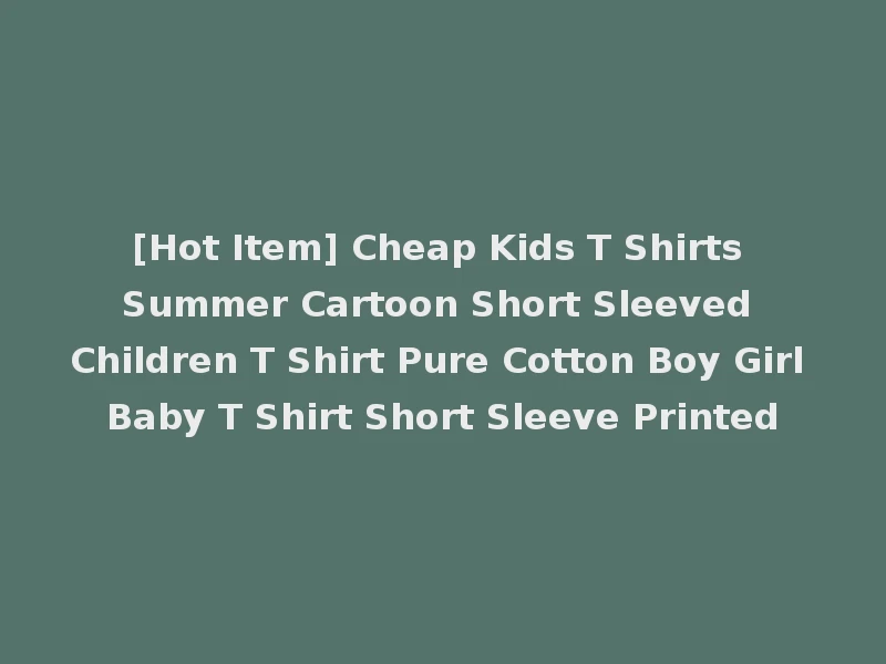 [Hot Item] Cheap Kids T Shirts Summer Cartoon Short Sleeved Children T Shirt Pure Cotton Boy Girl Baby T Shirt Short Sleeve Printed