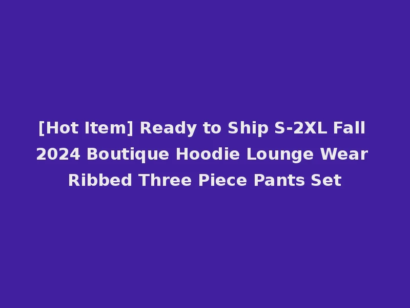 [Hot Item] Ready to Ship S-2XL Fall 2024 Boutique Hoodie Lounge Wear Ribbed Three Piece Pants Set
