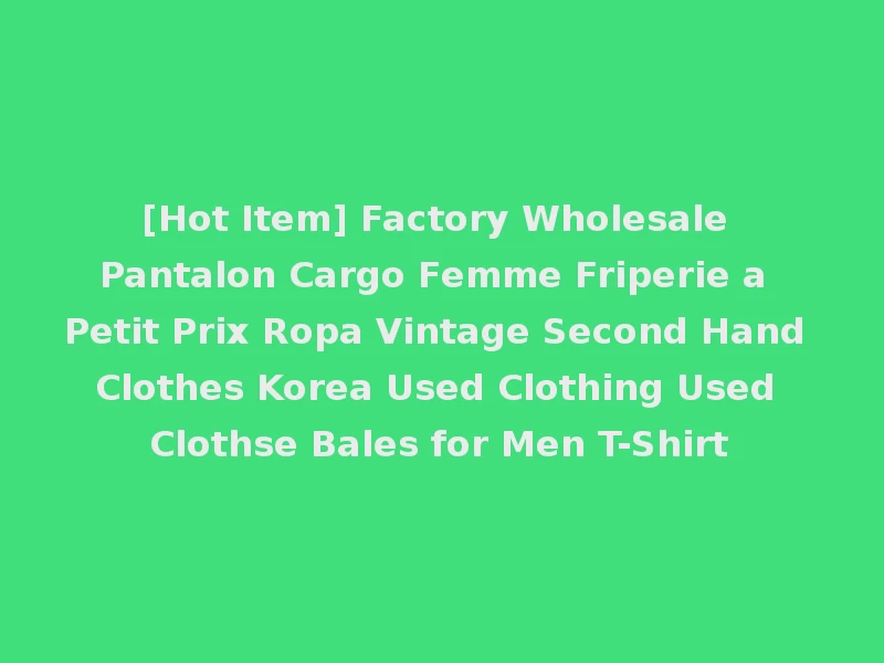 [Hot Item] Factory Wholesale Pantalon Cargo Femme Friperie a Petit Prix Ropa Vintage Second Hand Clothes Korea Used Clothing Used Clothse Bales for Men T-Shirt