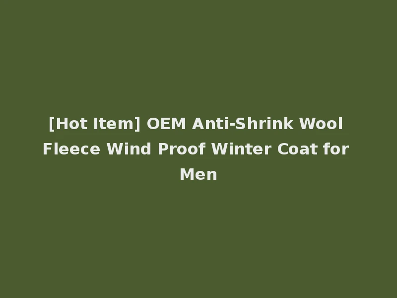 [Hot Item] OEM Anti-Shrink Wool Fleece Wind Proof Winter Coat for Men