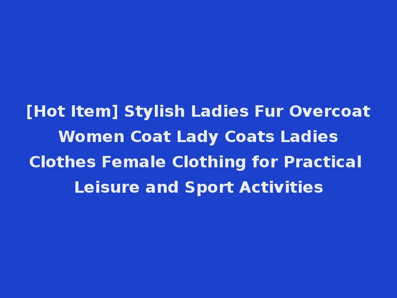 [Hot Item] Stylish Ladies Fur Overcoat Women Coat Lady Coats Ladies Clothes Female Clothing for Practical Leisure and Sport Activities