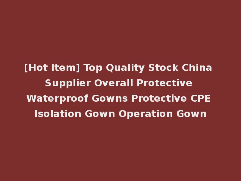 [Hot Item] Top Quality Stock China Supplier Overall Protective Waterproof Gowns Protective CPE Isolation Gown Operation Gown