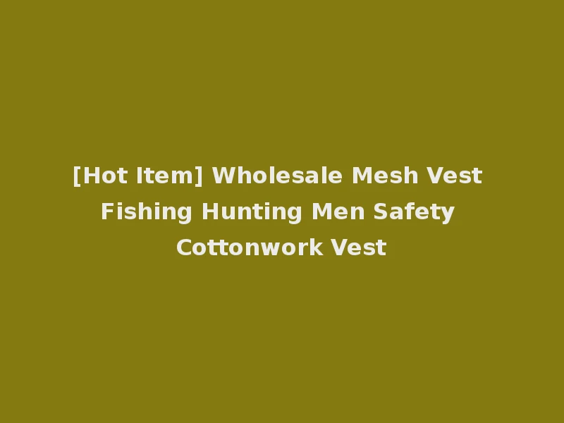 [Hot Item] Wholesale Mesh Vest Fishing Hunting Men Safety Cottonwork Vest