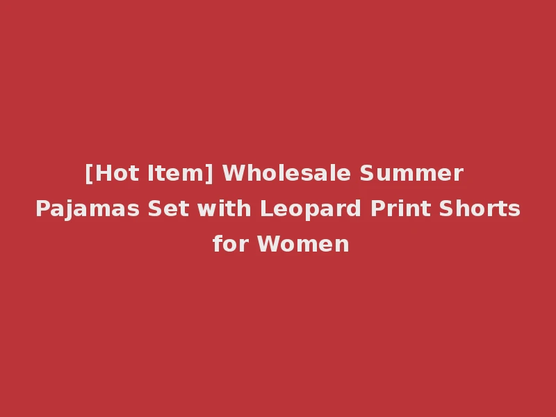[Hot Item] Wholesale Summer Pajamas Set with Leopard Print Shorts for Women