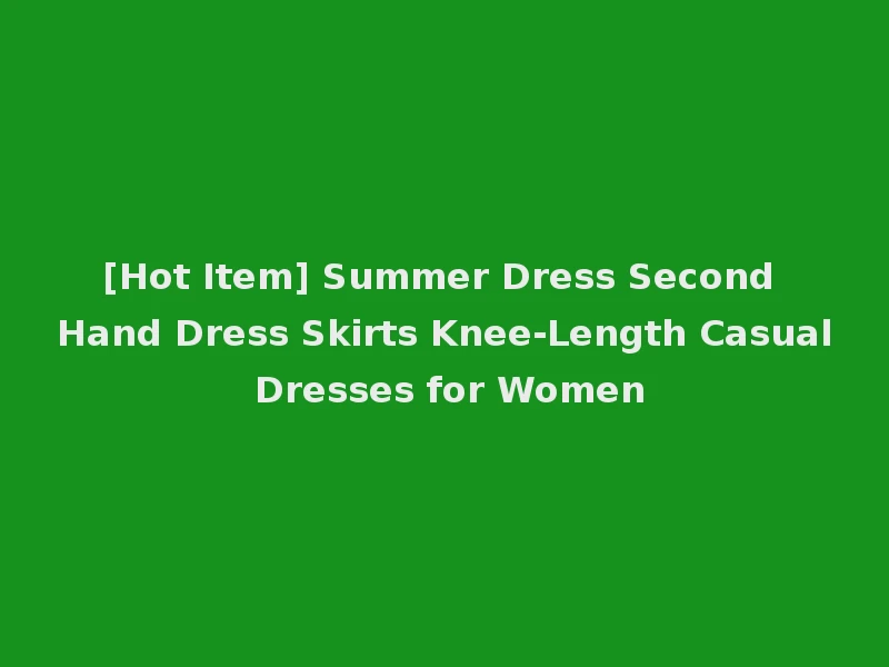 [Hot Item] Summer Dress Second Hand Dress Skirts Knee-Length Casual Dresses for Women