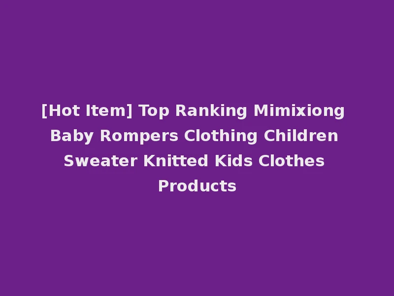 [Hot Item] Top Ranking Mimixiong Baby Rompers Clothing Children Sweater Knitted Kids Clothes Products