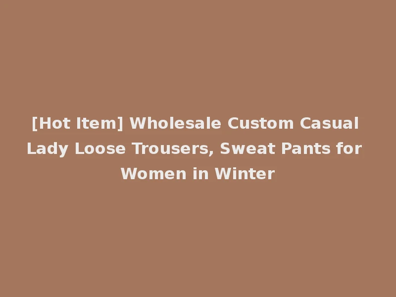 [Hot Item] Wholesale Custom Casual Lady Loose Trousers, Sweat Pants for Women in Winter