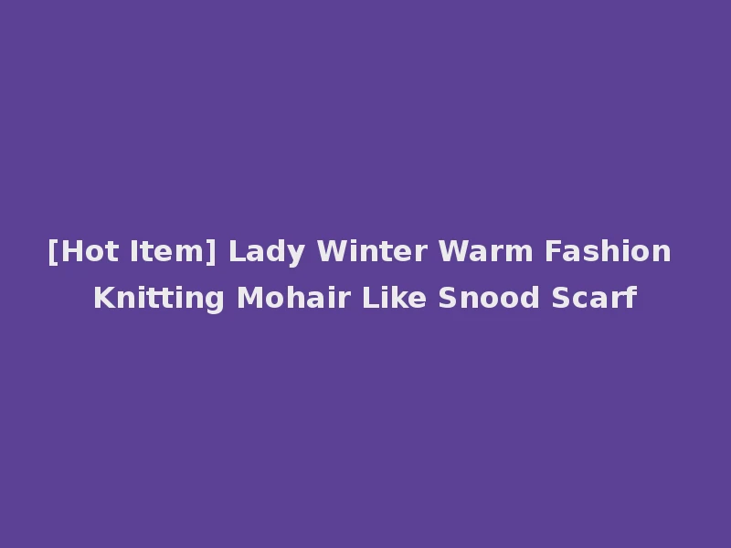 [Hot Item] Lady Winter Warm Fashion Knitting Mohair Like Snood Scarf
