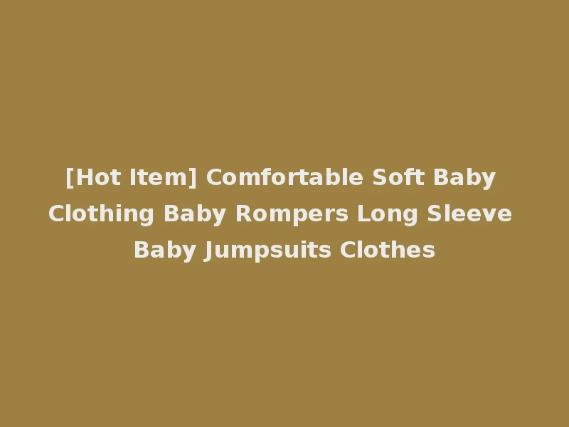 [Hot Item] Comfortable Soft Baby Clothing Baby Rompers Long Sleeve Baby Jumpsuits Clothes