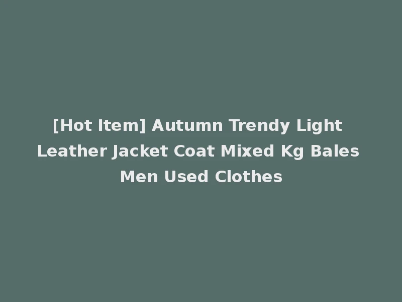 [Hot Item] Autumn Trendy Light Leather Jacket Coat Mixed Kg Bales Men Used Clothes