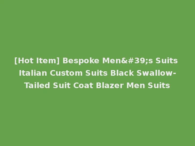 [Hot Item] Bespoke Men's Suits Italian Custom Suits Black Swallow-Tailed Suit Coat Blazer Men Suits