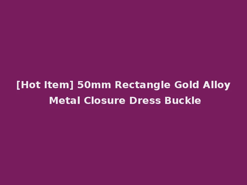 [Hot Item] 50mm Rectangle Gold Alloy Metal Closure Dress Buckle
