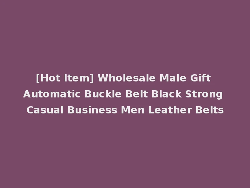 [Hot Item] Wholesale Male Gift Automatic Buckle Belt Black Strong Casual Business Men Leather Belts