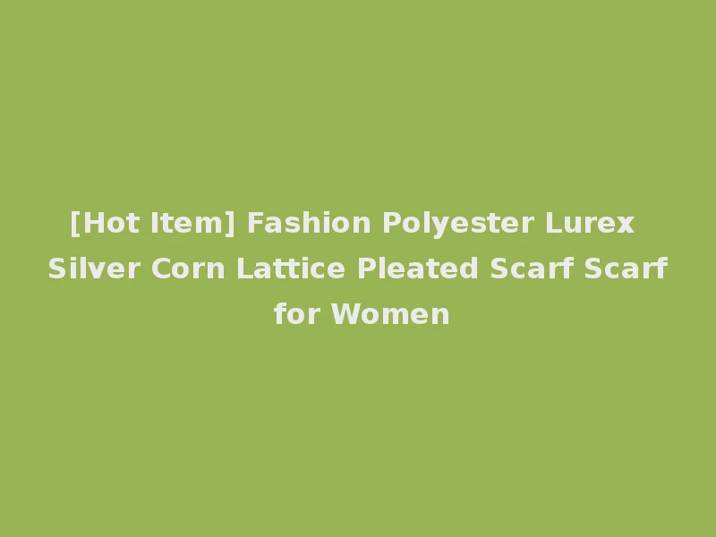 [Hot Item] Fashion Polyester Lurex Silver Corn Lattice Pleated Scarf Scarf for Women