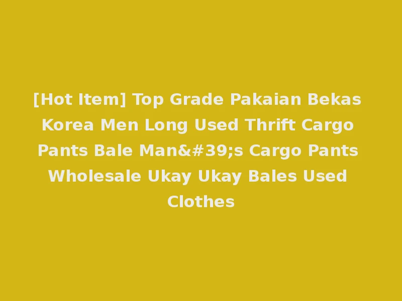 [Hot Item] Top Grade Pakaian Bekas Korea Men Long Used Thrift Cargo Pants Bale Man's Cargo Pants Wholesale Ukay Ukay Bales Used Clothes