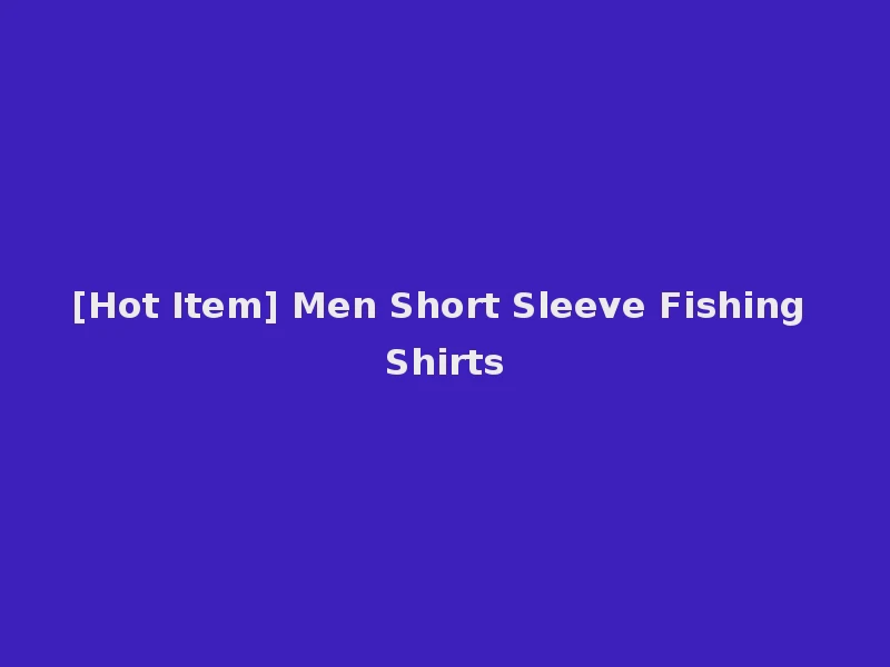 [Hot Item] Men Short Sleeve Fishing Shirts