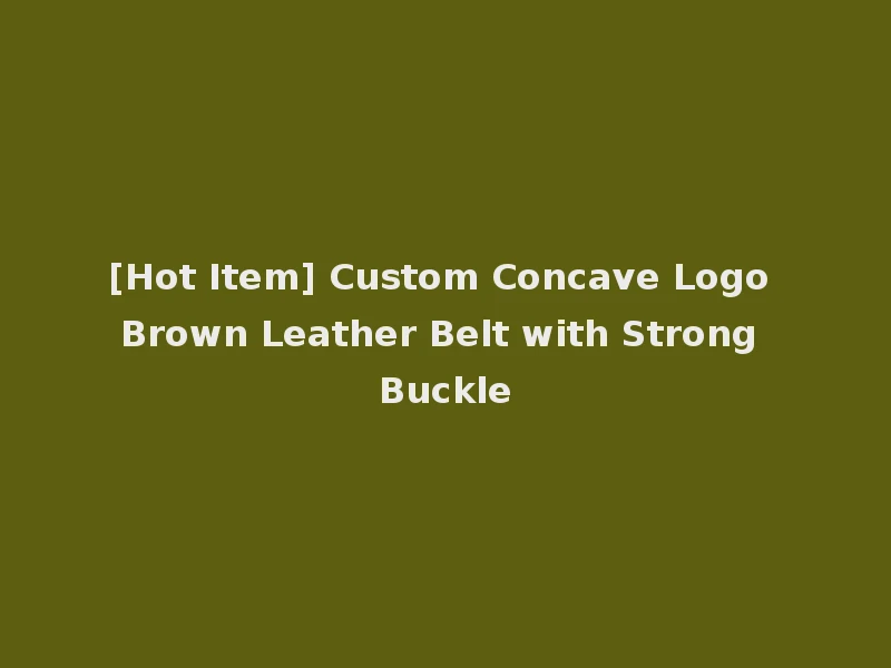 [Hot Item] Custom Concave Logo Brown Leather Belt with Strong Buckle