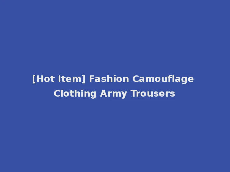 [Hot Item] Fashion Camouflage Clothing Army Trousers