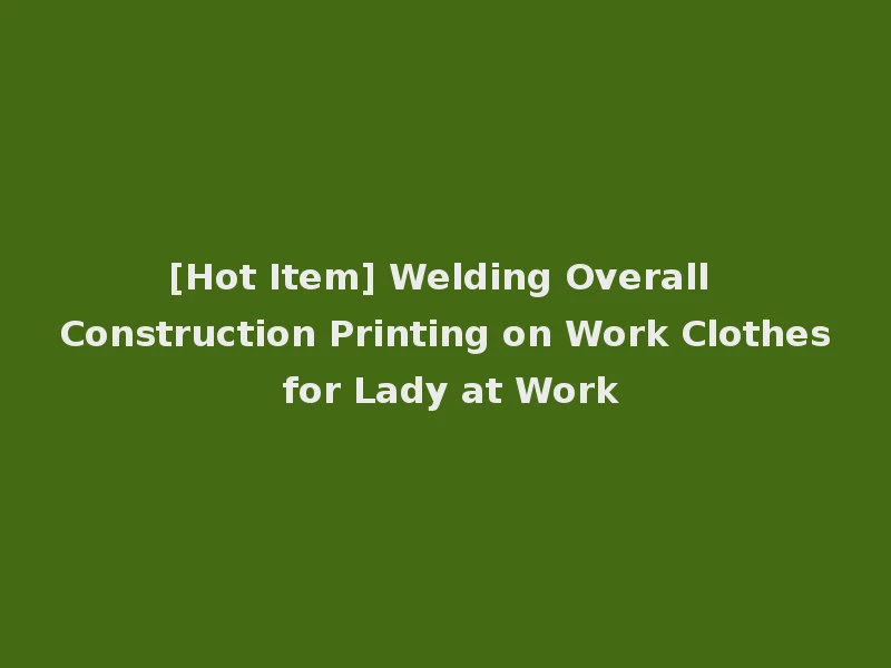 [Hot Item] Welding Overall Construction Printing on Work Clothes for Lady at Work