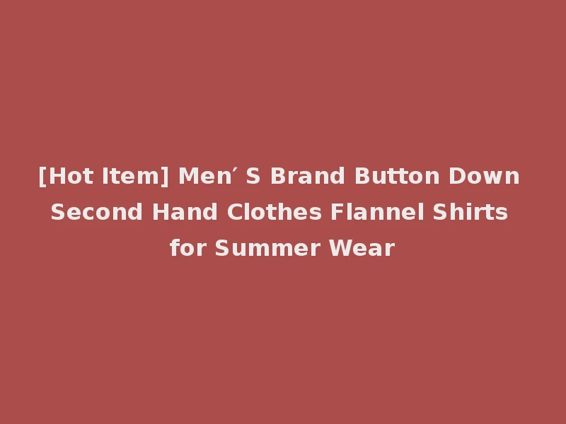 [Hot Item] Men′ S Brand Button Down Second Hand Clothes Flannel Shirts for Summer Wear