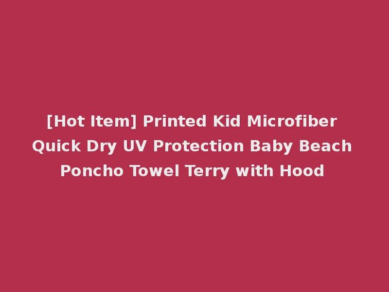 [Hot Item] Printed Kid Microfiber Quick Dry UV Protection Baby Beach Poncho Towel Terry with Hood