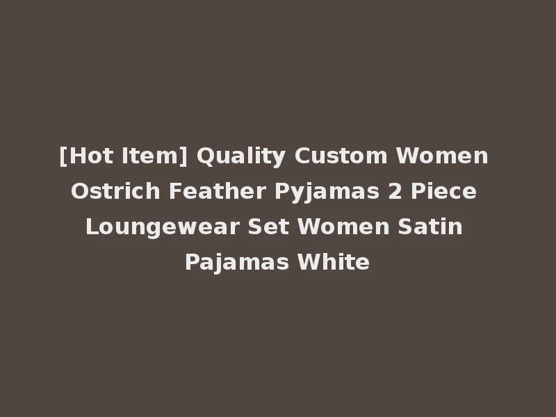 [Hot Item] Quality Custom Women Ostrich Feather Pyjamas 2 Piece Loungewear Set Women Satin Pajamas White