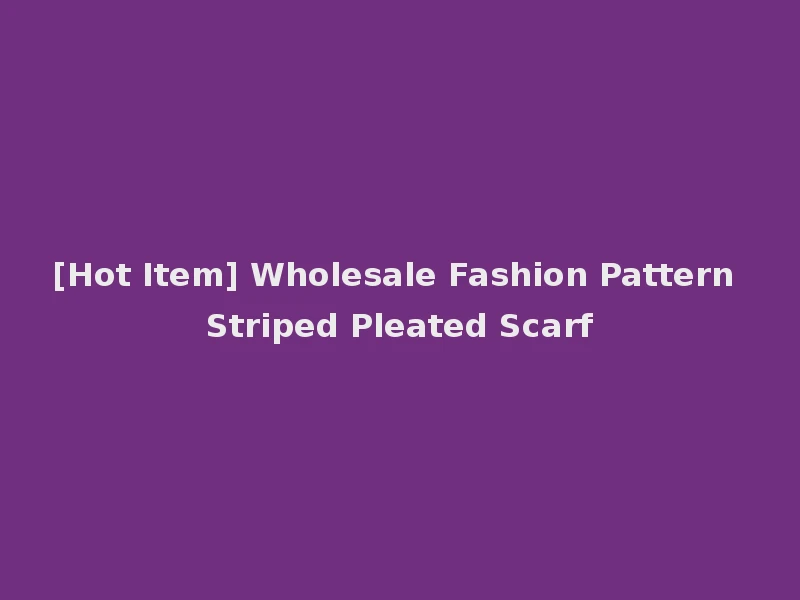[Hot Item] Wholesale Fashion Pattern Striped Pleated Scarf