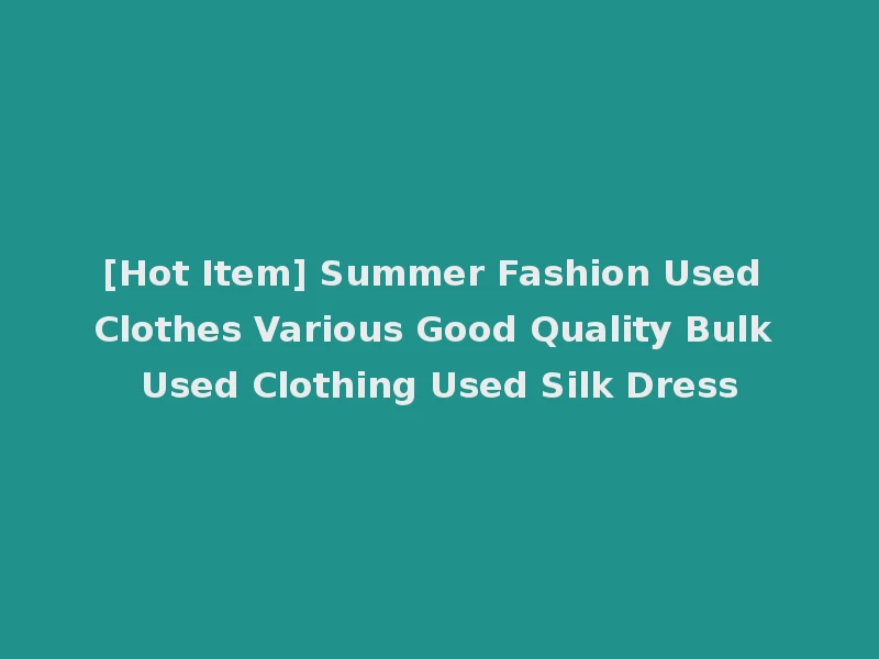[Hot Item] Summer Fashion Used Clothes Various Good Quality Bulk Used Clothing Used Silk Dress