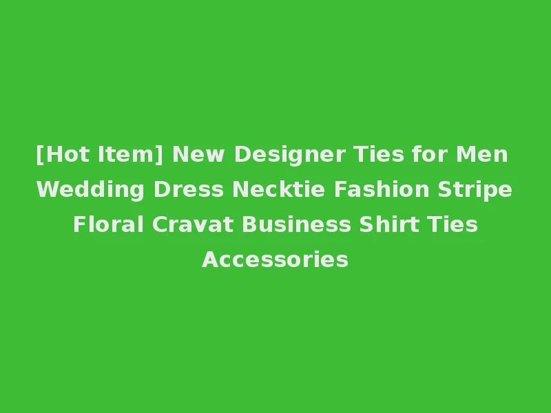 [Hot Item] New Designer Ties for Men Wedding Dress Necktie Fashion Stripe Floral Cravat Business Shirt Ties Accessories