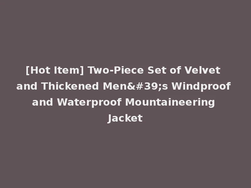 [Hot Item] Two-Piece Set of Velvet and Thickened Men's Windproof and Waterproof Mountaineering Jacket