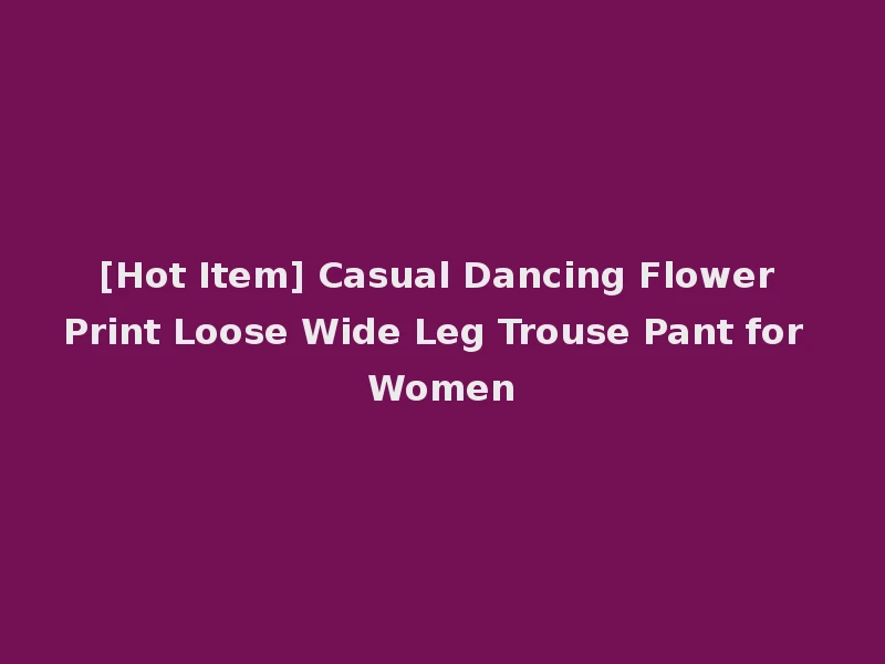[Hot Item] Casual Dancing Flower Print Loose Wide Leg Trouse Pant for Women
