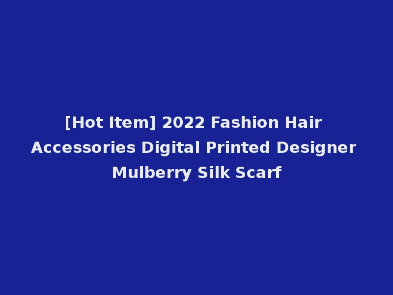 [Hot Item] 2022 Fashion Hair Accessories Digital Printed Designer Mulberry Silk Scarf