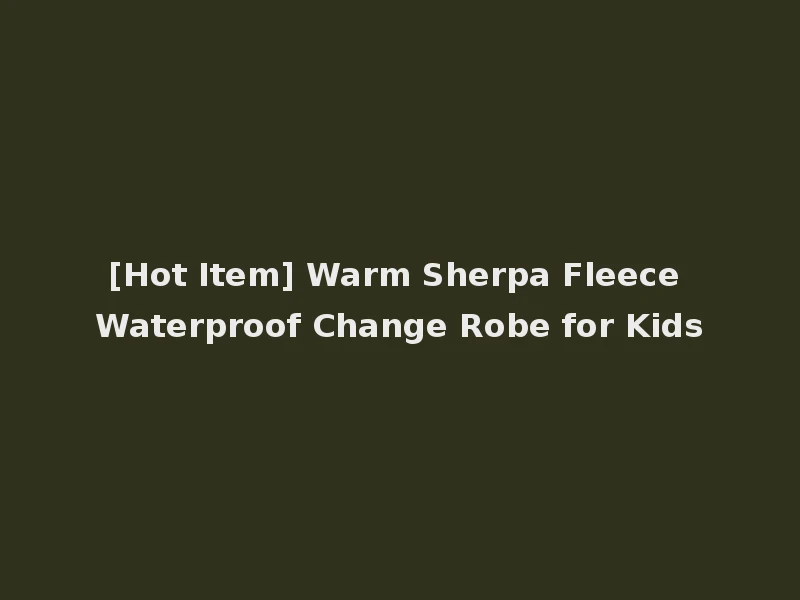 [Hot Item] Warm Sherpa Fleece Waterproof Change Robe for Kids
