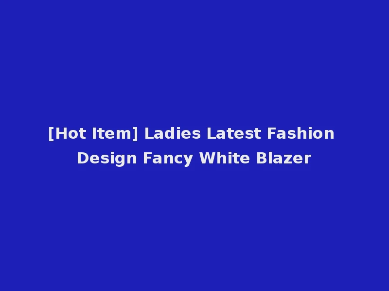 [Hot Item] Ladies Latest Fashion Design Fancy White Blazer
