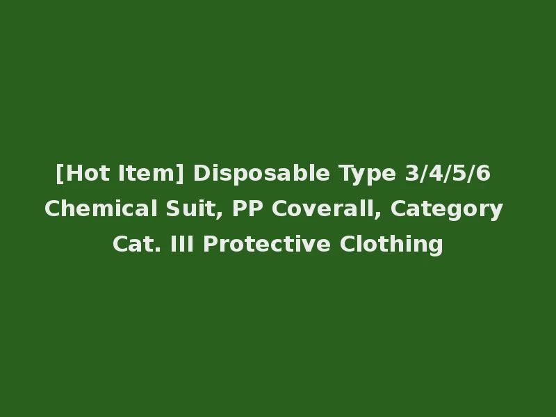 [Hot Item] Disposable Type 3/4/5/6 Chemical Suit, PP Coverall, Category Cat. III Protective Clothing