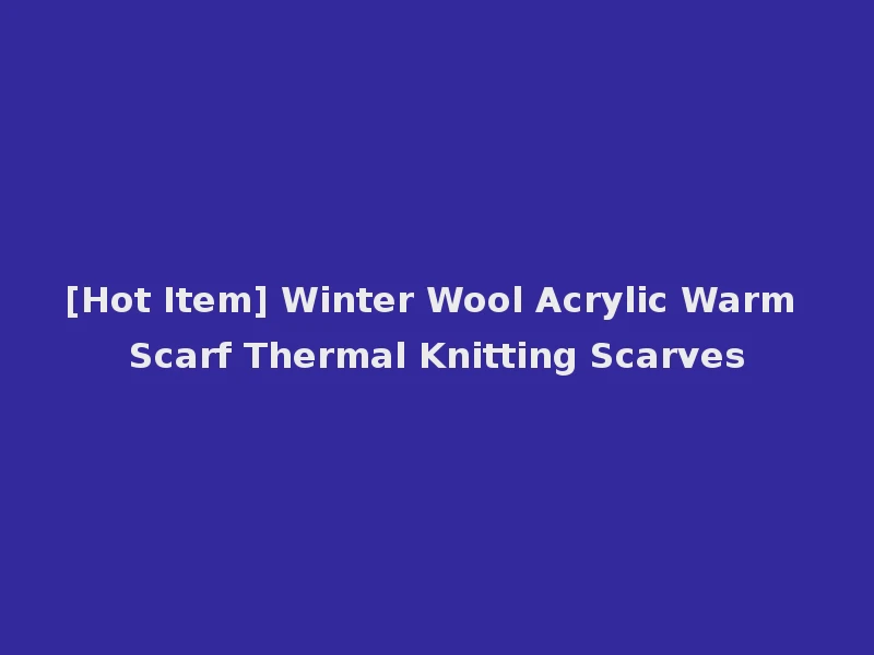 [Hot Item] Winter Wool Acrylic Warm Scarf Thermal Knitting Scarves