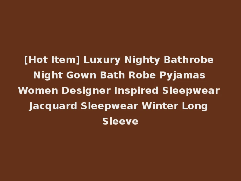 [Hot Item] Luxury Nighty Bathrobe Night Gown Bath Robe Pyjamas Women Designer Inspired Sleepwear Jacquard Sleepwear Winter Long Sleeve