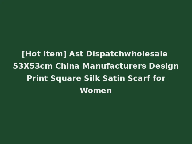 [Hot Item] Ast Dispatchwholesale 53X53cm China Manufacturers Design Print Square Silk Satin Scarf for Women