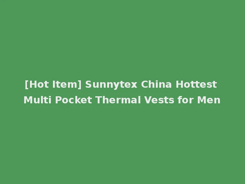 [Hot Item] Sunnytex China Hottest Multi Pocket Thermal Vests for Men