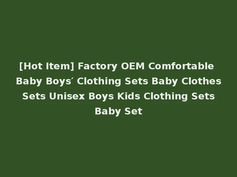 [Hot Item] Factory OEM Comfortable Baby Boys′ Clothing Sets Baby Clothes Sets Unisex Boys Kids Clothing Sets Baby Set
