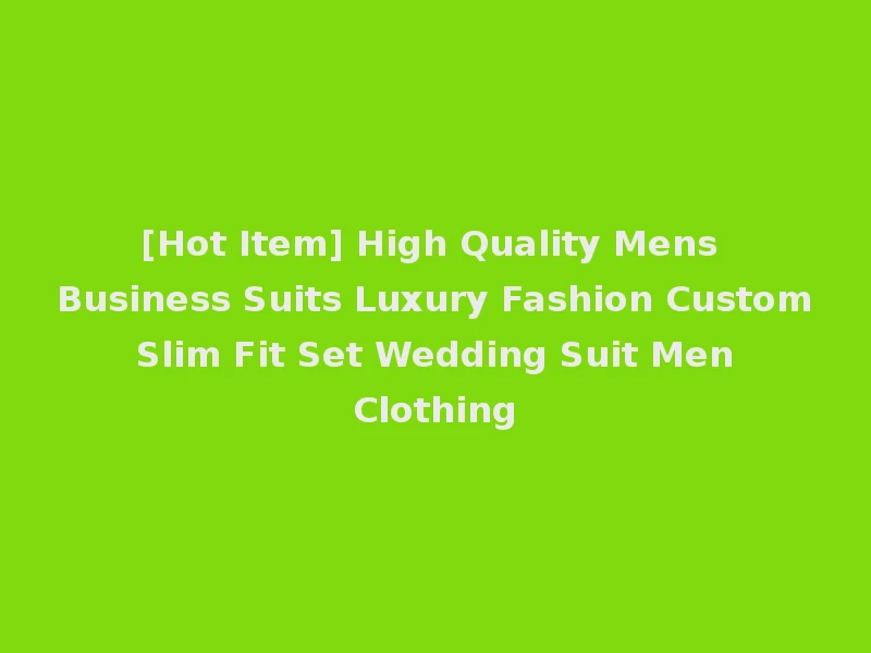 [Hot Item] High Quality Mens Business Suits Luxury Fashion Custom Slim Fit Set Wedding Suit Men Clothing