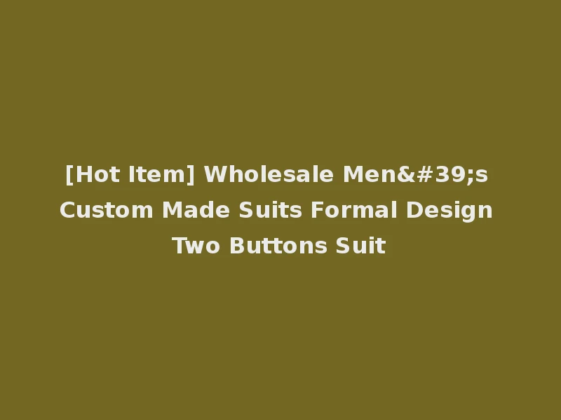 [Hot Item] Wholesale Men's Custom Made Suits Formal Design Two Buttons Suit