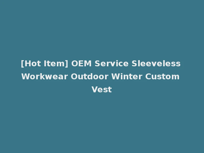 [Hot Item] OEM Service Sleeveless Workwear Outdoor Winter Custom Vest